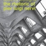 The Rhetoric of Pier Luigi Nervi: Forms in Reinforced Concrete and Ferro-Cement