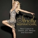 Strictly Inspirational: How I Learnt to Dream, Act, Believe and Succeed