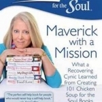 Chicken Soup for the Soul: What a Recovering Cynic Learned Creating 100 + Chicken Soup for the Soul Books
