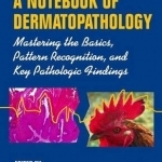 A Notebook of Dermatopathology: Mastering the Basics, Pattern Recognition, and Key Pathologic Findings