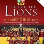 Behind the Lions: Playing Rugby for the British &amp; Irish Lions