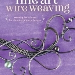 Fine Art Wire Weaving: Weaving Techniques for Stunning Jewelry Designs