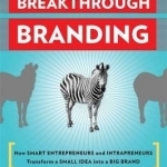 Breakthrough Branding: How Smart Entrepreneurs and Intrapreneurs Transform a Small Idea into a Big Brand