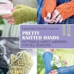 Pretty Knitted Hands: Mittens and Wrist Warmers for All Seasons