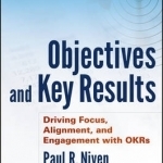 Objectives and Key Results: Driving Focus, Alignment, and Engagement with Okrs