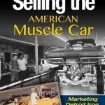 Selling the American Muscle Car: Marketing Detroit Iron in the 60s and 70s