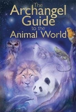 The Archangel Guide to the Animal World: The Spiritual Missions of Animals, Birds, Fish, Insects, Reptiles and Trees