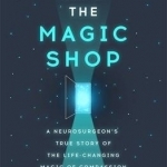 Into the Magic Shop: A Neurosurgeon&#039;s True Story of the Life-Changing Magic of Compassion and Mindfulness