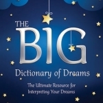 The Big Dictionary of Dreams: The Ultimate Resource for Interpreting Your Dreams