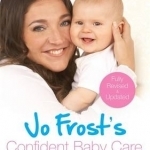 Jo Frost's Confident Baby Care: Everything You Need to Know for the First Year from UK's Most Trusted Nanny