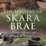 The Mystery of Skara Brae: Neolithic Scotland and the Origins of Ancient Egypt