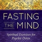 Fasting the Mind: Spiritual Exercises for Psychic Detox