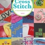 Cross Stitch: 12 Fun Projects to Make