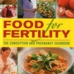 Food for Fertility: 50 Nutrient-Packed Recipes for Pre-Conception, Pregnancy and Breastfeeding