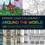 Stress Less Coloring Around the World: 100+ Coloring Pages for Peace and Relaxation