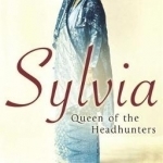 Sylvia, Queen of the Headhunters: An Outrageous Englishwoman and Her Lost Kingdom