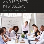 Managing People and Projects in Museums: Strategies That Work