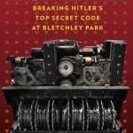 Lorenz: Breaking Hitler&#039;s Top Secret Code at Bletchley Park