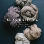 Slow Knitting: A Journey from Sheep to Skein to Stitch