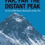 Far, Far, the Distant Peak: The Life of Wilfrid Noyce Mountaineer, Scholar, Poet