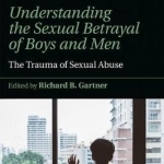 Understanding the Sexual Betrayal of Boys and Men: The Trauma of Sexual Abuse