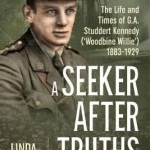 A Seeker After Truths: The Life and Times of G. A. Studdert Kennedy (&#039;Woodbine Willie&#039;) 1883-1929