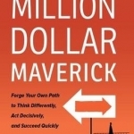 Million Dollar Maverick: Forge Your Own Path to Think Differently, Act Decisively, and Succeed Quickly