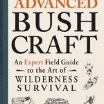 Advanced Bushcraft: An Expert Field Guide to the Art of Wilderness Survival