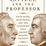 The Infidel and the Professor: David Hume, Adam Smith, and the Friendship That Shaped Modern Thought