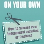 Starting Up on Your Own: How to Succeed as an Independent Consultant or Freelance