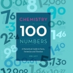 Chemistry in 100 Numbers: A Numerical Guide to Facts, Formulas and Theories