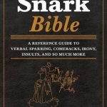 The Snark Bible: A Reference Guide to Verbal Sparring, Comebacks, Irony, Insults, and So Much More