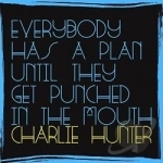 Everybody Has a Plan Until They Get Punched in the Mouth by Charlie Hunter