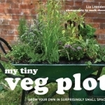 My Tiny Veg Plot: Grow Your Own in Surprisingly Small Spaces