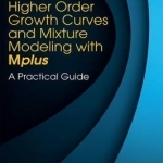 Higher-Order Growth Curves and Mixture Modeling with Mplus: A Practical Guide