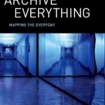 Archive Everything: Mapping the Everyday