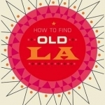 How to Find Old LA: A Guide to the Usual and Unusual