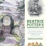 Beatrix Potter's Gardening Life: The Plants and Places That Inspired the Classic Children's Tales