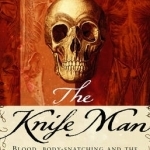 The Knife Man: Blood, Body-Snatching and the Birth of Modern Surgery