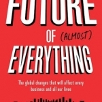 Future of Almost Everything: The Global Changes That Will Affect Every Business and All Our Lives