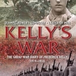 The Kelly&#039;s War: The Great War Diary of Frederick Kelly 1914-1916