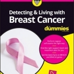 Detecting &amp; Living with Breast Cancer For Dummies