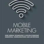 Mobile Marketing: How Mobile Technology is Revolutionizing Marketing, Communications and Advertising