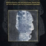 Memory and Healing: Neurocognitive and Psychodynamic Perspectives on How Patients and Psychotherapists Remember