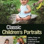 Classic Children&#039;s Portraits: Lighting, Posing, and Composition for Location and Studio Photography