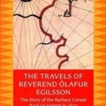 The Travels of Reverend Olafur Egilsson (Reisubok Sera Olafs Egilssonar): The Story of the Barbary Corsair Raid on Iceland in 1627