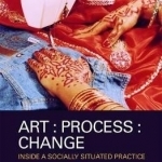 Art, Process, Change: Inside a Socially Situated Practice