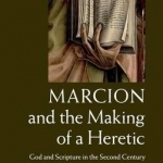 Marcion and the Making of a Heretic: God and Scripture in the Second Century