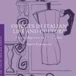 Objects in Italian Life and Culture: Fiction, Migration, and Artificiality: 2016