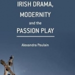 Irish Drama, Modernity and the Passion Play: 2017